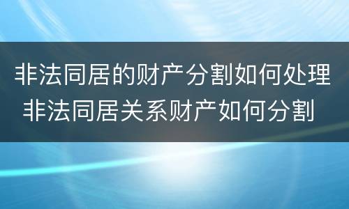 非法同居的财产分割如何处理 非法同居关系财产如何分割