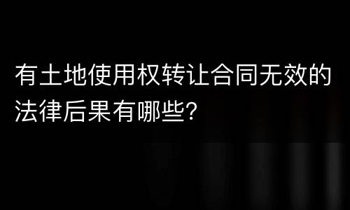 有土地使用权转让合同无效的法律后果有哪些？