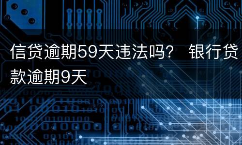 信贷逾期59天违法吗？ 银行贷款逾期9天