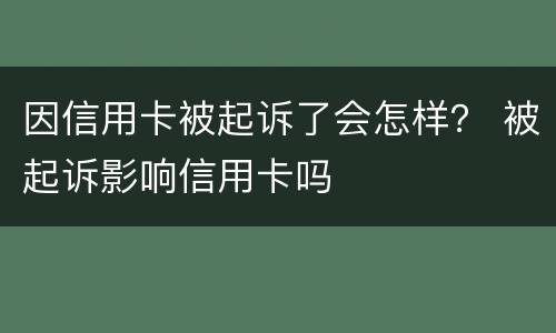 因信用卡被起诉了会怎样？ 被起诉影响信用卡吗