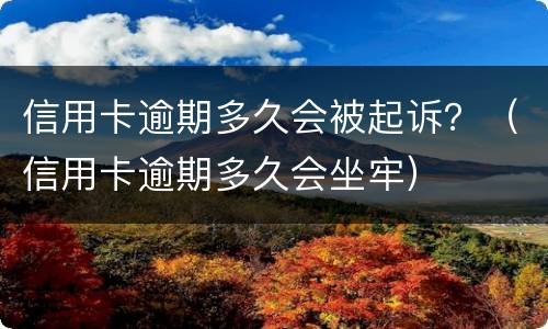 信用卡逾期多久会被起诉？（信用卡逾期多久会坐牢）