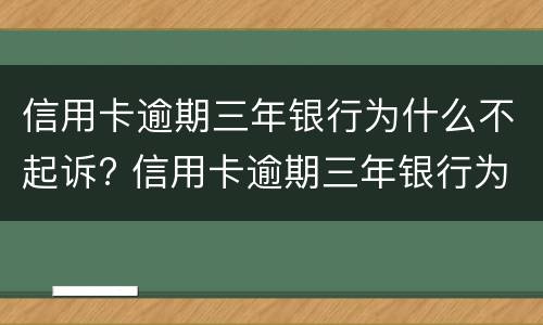 信用卡逾期三年银行为什么不起诉? 信用卡逾期三年银行为什么不起诉