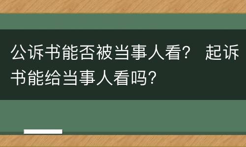 公诉书能否被当事人看？ 起诉书能给当事人看吗?