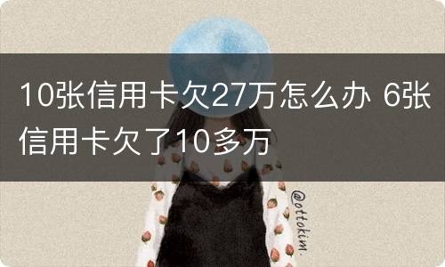10张信用卡欠27万怎么办 6张信用卡欠了10多万
