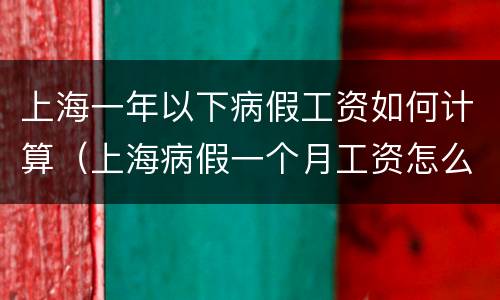 上海一年以下病假工资如何计算（上海病假一个月工资怎么算）