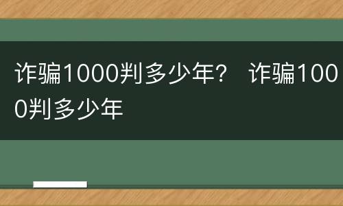 诈骗1000判多少年？ 诈骗1000判多少年