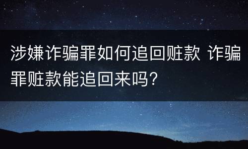 涉嫌诈骗罪如何追回赃款 诈骗罪赃款能追回来吗?
