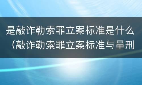 是敲诈勒索罪立案标准是什么（敲诈勒索罪立案标准与量刑标准）