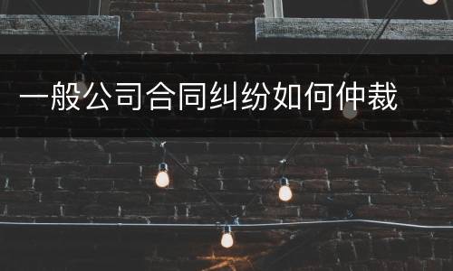一般公司合同纠纷如何仲裁