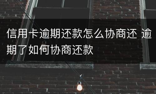 信用卡逾期还款怎么协商还 逾期了如何协商还款