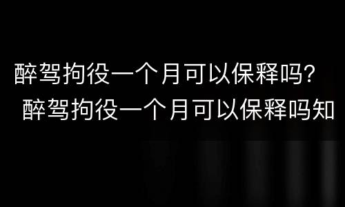 醉驾拘役一个月可以保释吗？ 醉驾拘役一个月可以保释吗知乎