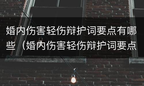 婚内伤害轻伤辩护词要点有哪些（婚内伤害轻伤辩护词要点有哪些呢）