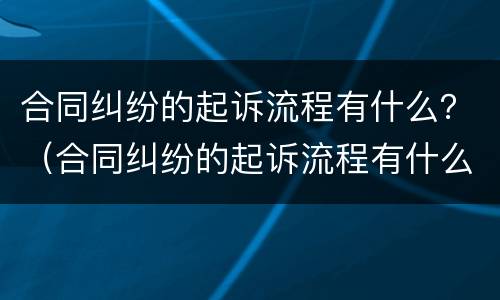合同纠纷的起诉流程有什么？（合同纠纷的起诉流程有什么影响）