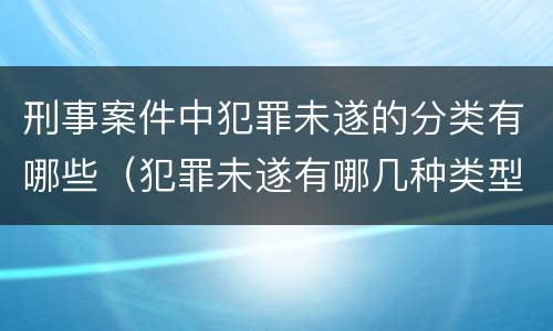 刑事案件中犯罪未遂的分类有哪些（犯罪未遂有哪几种类型）