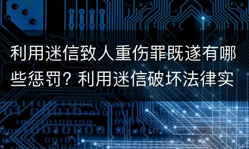 利用迷信致人重伤罪既遂有哪些惩罚? 利用迷信破坏法律实施罪的表现