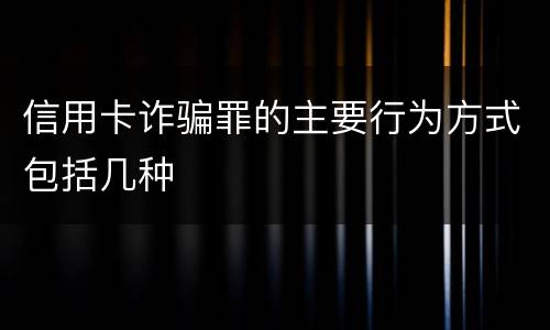信用卡诈骗罪的主要行为方式包括几种