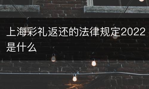 上海彩礼返还的法律规定2022是什么