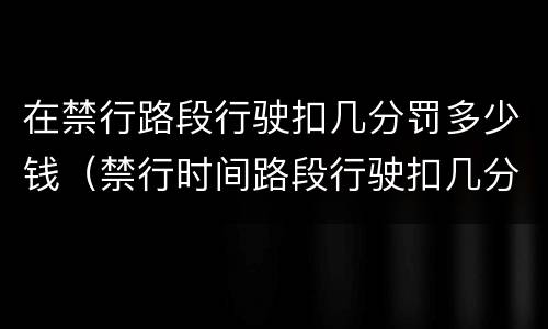 在禁行路段行驶扣几分罚多少钱（禁行时间路段行驶扣几分罚多少钱）