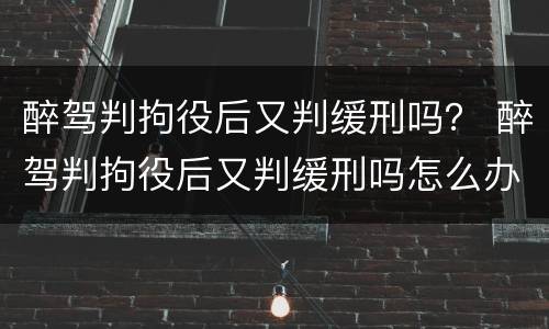 醉驾判拘役后又判缓刑吗？ 醉驾判拘役后又判缓刑吗怎么办