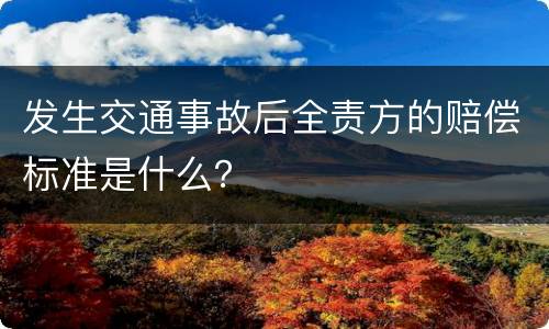 发生交通事故后全责方的赔偿标准是什么？