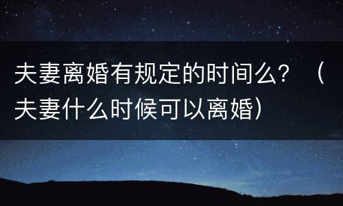 夫妻离婚有规定的时间么？（夫妻什么时候可以离婚）