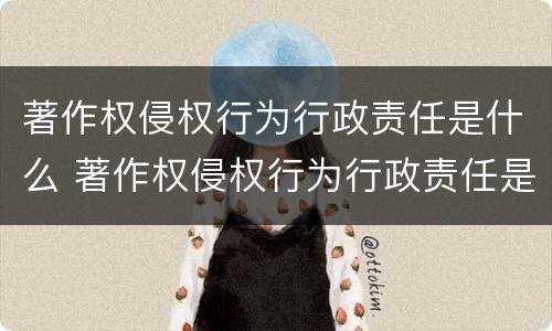 著作权侵权行为行政责任是什么 著作权侵权行为行政责任是什么意思