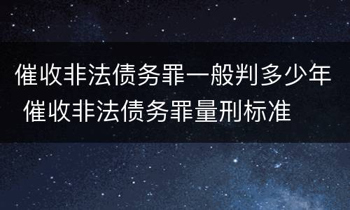 催收非法债务罪一般判多少年 催收非法债务罪量刑标准
