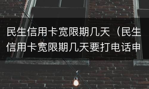 民生信用卡宽限期几天（民生信用卡宽限期几天要打电话申请吗?）