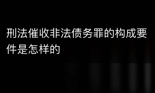 刑法催收非法债务罪的构成要件是怎样的