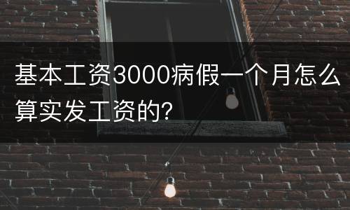 基本工资3000病假一个月怎么算实发工资的？