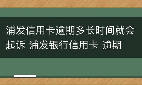 浦发信用卡逾期多长时间就会起诉 浦发银行信用卡 逾期
