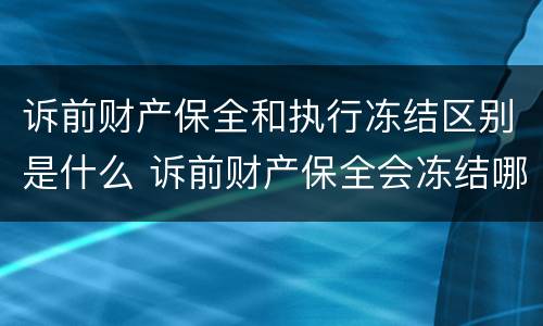 诉前财产保全和执行冻结区别是什么 诉前财产保全会冻结哪些财产