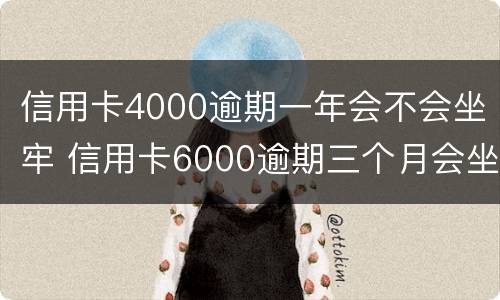 信用卡4000逾期一年会不会坐牢 信用卡6000逾期三个月会坐牢吗