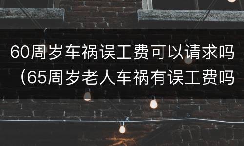 60周岁车祸误工费可以请求吗（65周岁老人车祸有误工费吗）