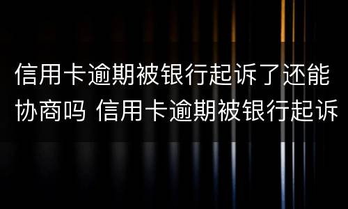 信用卡逾期被银行起诉了还能协商吗 信用卡逾期被银行起诉了还能协商吗