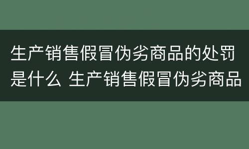生产销售假冒伪劣商品的处罚是什么 生产销售假冒伪劣商品的处罚是什么法律
