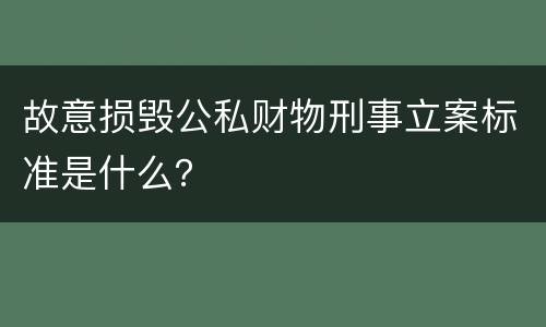 故意损毁公私财物刑事立案标准是什么？