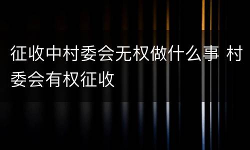征收中村委会无权做什么事 村委会有权征收