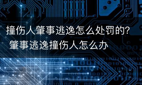 撞伤人肇事逃逸怎么处罚的？ 肇事逃逸撞伤人怎么办