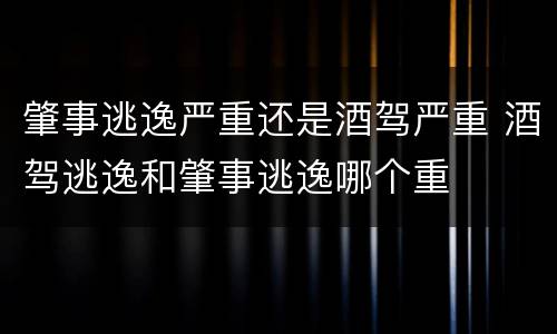肇事逃逸严重还是酒驾严重 酒驾逃逸和肇事逃逸哪个重
