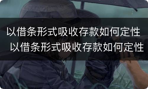 以借条形式吸收存款如何定性 以借条形式吸收存款如何定性诈骗罪