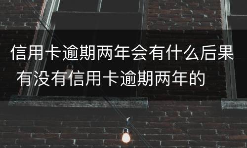 信用卡逾期两年会有什么后果 有没有信用卡逾期两年的