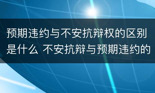 预期违约与不安抗辩权的区别是什么 不安抗辩与预期违约的关系