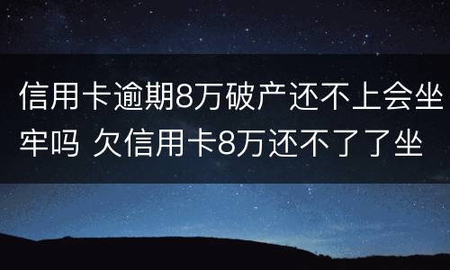 信用卡逾期8万破产还不上会坐牢吗 欠信用卡8万还不了了坐牢后还要还吗