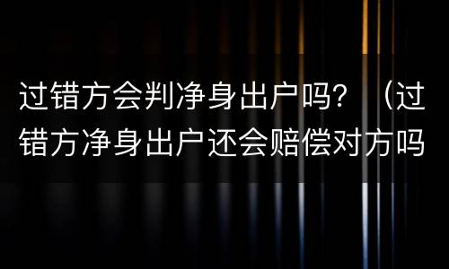 过错方会判净身出户吗？（过错方净身出户还会赔偿对方吗）
