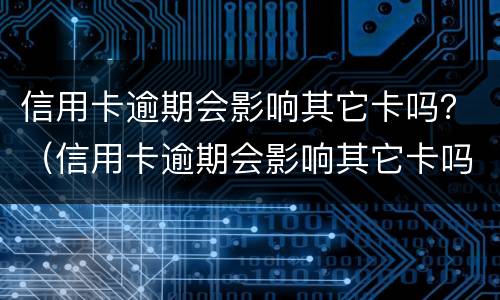 信用卡逾期会影响其它卡吗？（信用卡逾期会影响其它卡吗）
