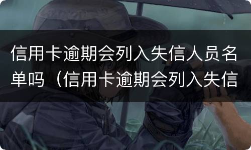信用卡逾期会列入失信人员名单吗（信用卡逾期会列入失信人员名单吗怎么办）