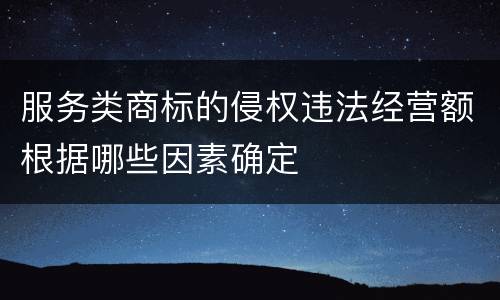 服务类商标的侵权违法经营额根据哪些因素确定