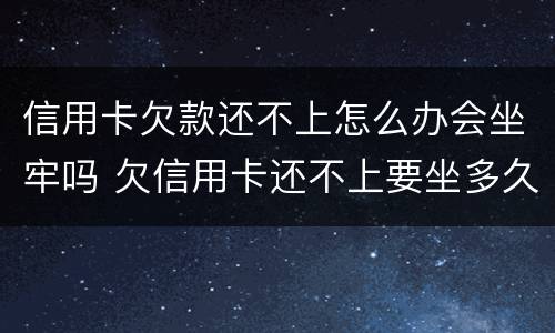 信用卡欠款还不上怎么办会坐牢吗 欠信用卡还不上要坐多久牢