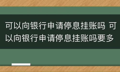 可以向银行申请停息挂账吗 可以向银行申请停息挂账吗要多久